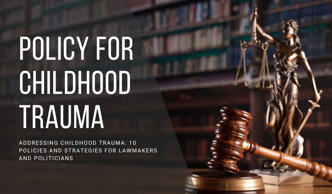 Addressing Childhood Trauma: 10 Policies and Strategies for Lawmakers and Politicians