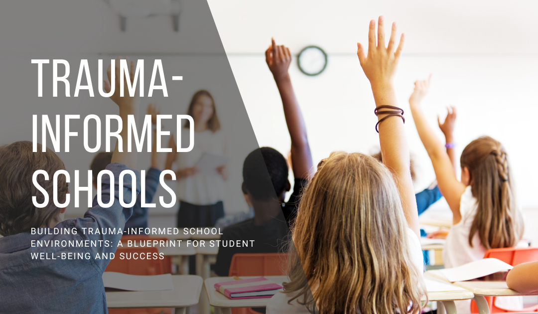 Building Trauma-Informed School Environments: A Blueprint for Student Well-being and Success
