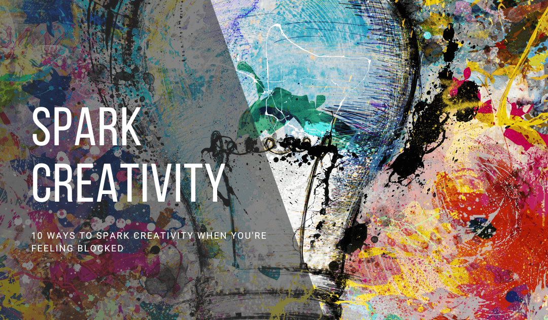 10 Ways to Spark Creativity When You're Feeling Blocked