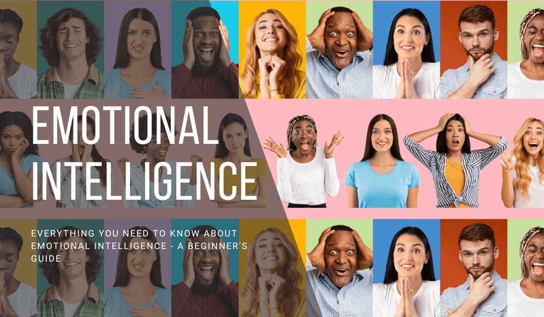 Everything You Need to Know About Emotional Intelligence – A Beginner’s Guide